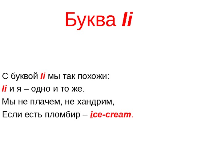 Буква Ii С буквой Ii  мы так похожи: Ii и я – одно и то же. Мы не плачем, не хандрим, Если есть пломбир – i ce-cream . 