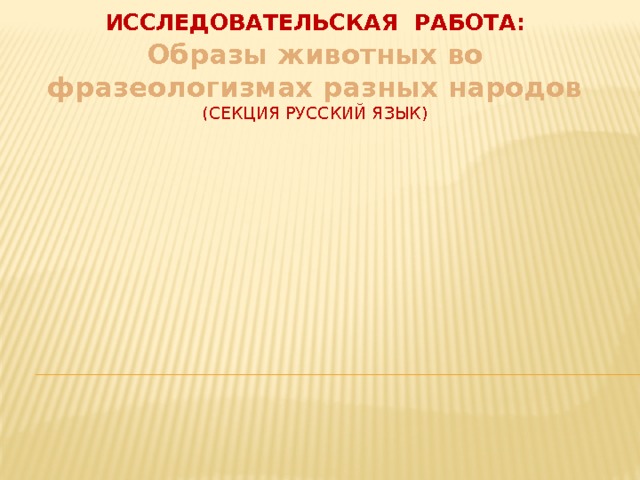 Исследовательская работа: Образы животных во фразеологизмах разных народов  (секция русский язык) 
