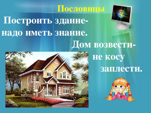 Пословицы  Построить здание- надо иметь знание.  Дом возвести-  не косу  заплести. 