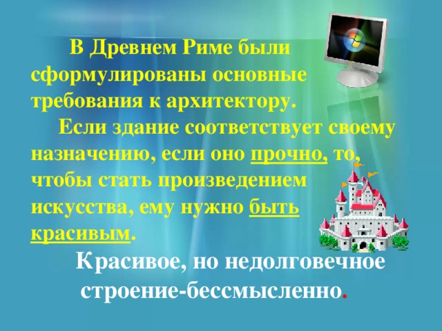  В Древнем Риме были сформулированы основные требования к архитектору.  Если здание соответствует своему назначению, если оно прочно, то, чтобы стать произведением искусства, ему нужно быть красивым .  Красивое, но недолговечное строение-бессмысленно . 