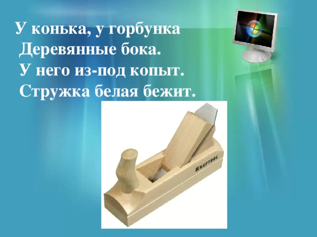 У конька, у горбунка  Деревянные бока.  У него из-под копыт.  Стружка белая бежит. 
