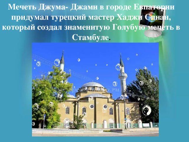 Мечеть Джума- Джами в городе Евпатории придумал турецкий мастер Хаджи Синан, который создал знаменитую Голубую мечеть в Стамбуле . 