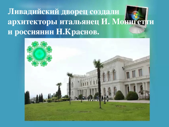 Ливадийский дворец создали архитекторы итальянец И. Монигетти и россиянин Н.Краснов. 