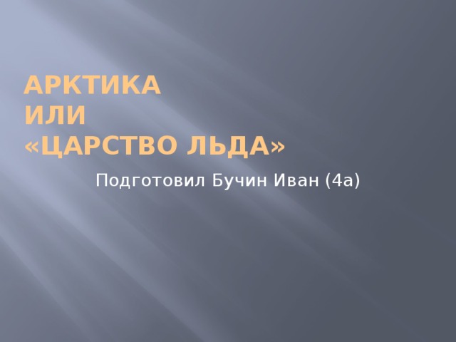 Арктика  или  «царство льда» Подготовил Бучин Иван (4a) 