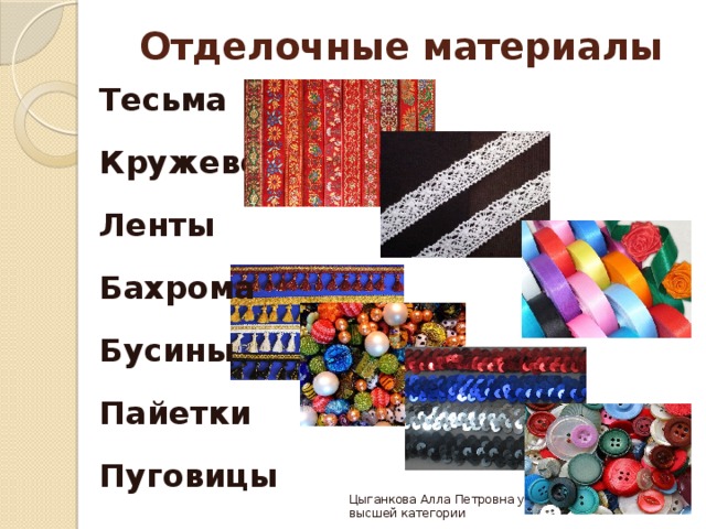 Отделочные материалы Тесьма Кружево Ленты Бахрома Бусины Пайетки Пуговицы  Цыганкова Алла Петровна учитель технологии высшей категории 