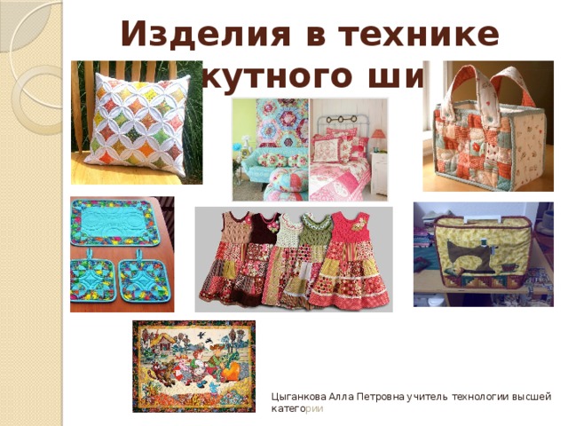 Изделия в технике лоскутного шитья Цыганкова Алла Петровна учитель технологии высшей катего рии 