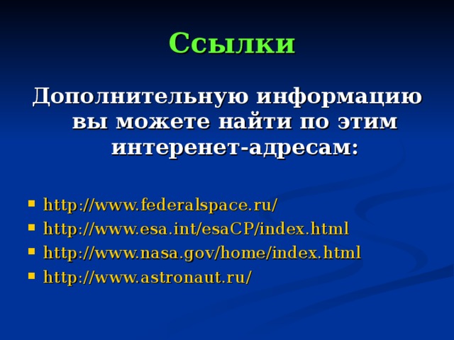 Ссылки Дополнительную информацию вы можете найти по этим интеренет-адресам:  http ://www.federalspace.ru/ http://www.esa.int/esaCP/index.html http://www.nasa.gov/home/index.html http:// www.astronaut.ru / 