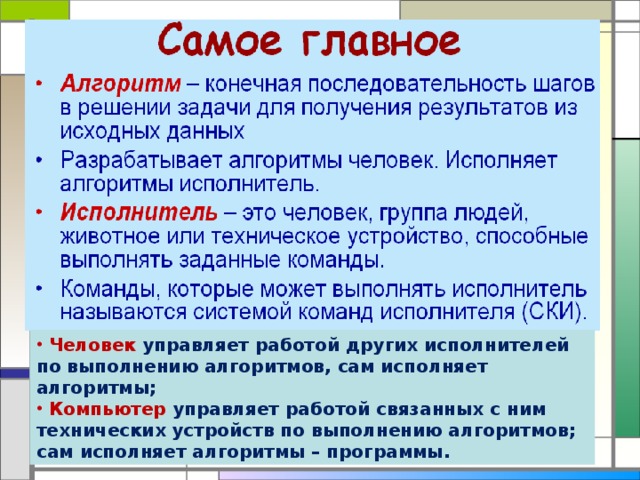 Человек управляет работой других исполнителей по выполнению алгоритмов, сам исполняет алгоритмы;  Компьютер управляет работой связанных с ним технических устройств по выполнению алгоритмов; сам исполняет алгоритмы – программы.