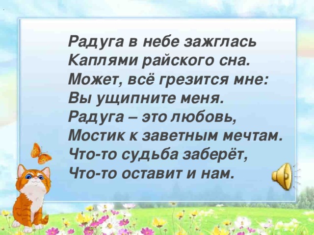 . Радуга в небе зажглась  Каплями райского сна.  Может, всё грезится мне:  Вы ущипните меня.  Радуга – это любовь,  Мостик к заветным мечтам.  Что-то судьба заберёт,  Что-то оставит и нам. 