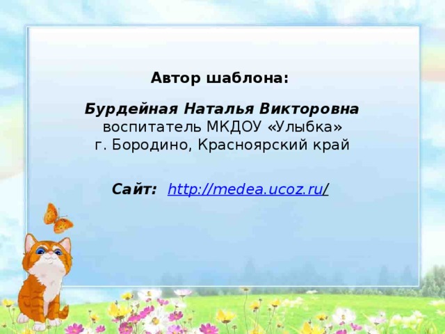 Автор шаблона: Бурдейная Наталья Викторовна воспитатель МКДОУ «Улыбка» г. Бородино, Красноярский край   Сайт:  http://medea.ucoz.ru /  