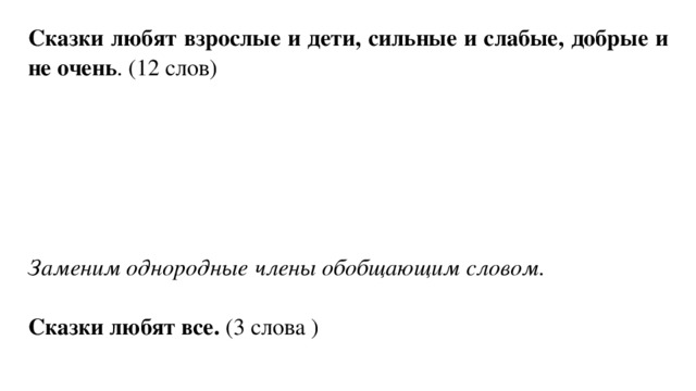 Сказки любят взрослые и дети, сильные и слабые, добрые и не очень . (12 слов) Заменим однородные члены обобщающим словом.  Сказки любят все. (3 слова ) 