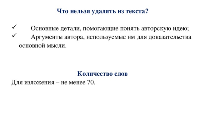 Что нельзя удалять из текста?          Основные детали, помогающие понять авторскую идею;         Аргументы автора, используемые им для доказательства основной мысли.    Количество слов Для изложения – не менее 70. 