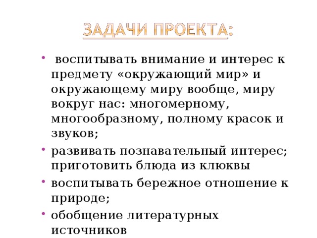  воспитывать внимание и интерес к предмету «окружающий мир» и окружающему миру вообще, миру вокруг нас: многомерному, многообразному, полному красок и звуков; развивать познавательный интерес; приготовить блюда из клюквы воспитывать бережное отношение к природе; обобщение литературных источников 