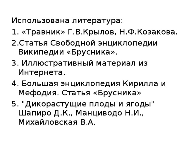 Использована литература: 1. «Травник» Г.В.Крылов, Н.Ф.Козакова. 2.Статья Свободной энциклопедии Википедии «Брусника». 3. Иллюстративный материал из Интернета. 4. Большая энциклопедия Кирилла и Мефодия. Статья «Брусника» 5. 