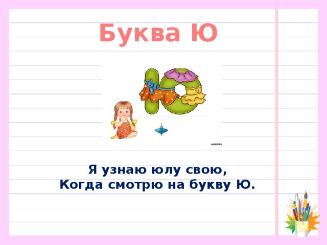 Буква Ю Я узнаю юлу свою,  Когда смотрю на букву Ю. 