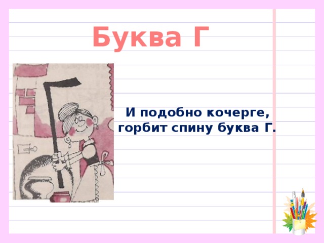 Буква Г И подобно кочерге,  горбит спину буква Г. 