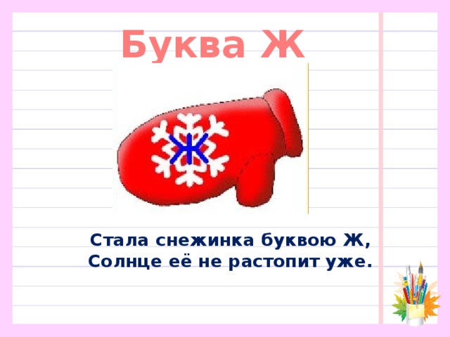Буква Ж Стала снежинка буквою Ж,  Солнце её не растопит уже. 