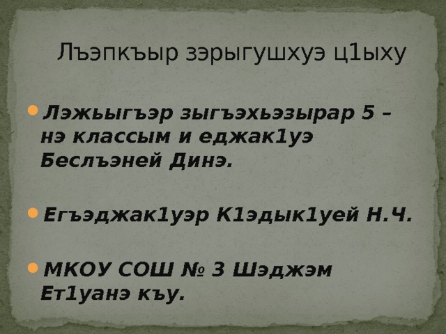  Лъэпкъыр зэрыгушхуэ ц1ыху Лэжьыгъэр зыгъэхьэзырар 5 – нэ классым и еджак1уэ Беслъэней Динэ.  Егъэджак1уэр К1эдык1уей Н.Ч.  МКОУ СОШ № 3 Шэджэм Ет1уанэ къу. 