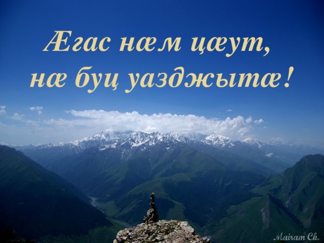 Æгас нæм цæут,  нæ буц уазджытæ! 