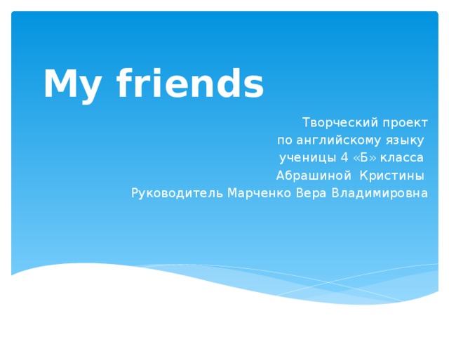My friends Творческий проект по английскому языку ученицы 4 «Б» класса Абрашиной Кристины Руководитель Марченко Вера Владимировна 
