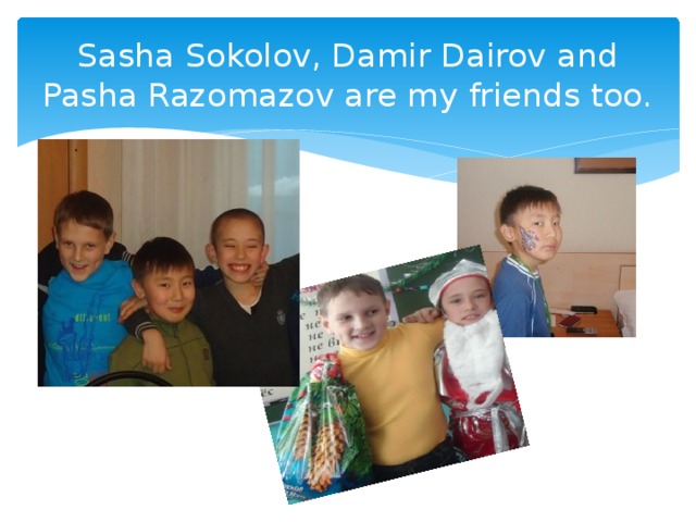 Sasha Sokolov, Damir Dairov and Pasha Razomazov are my friends too. 