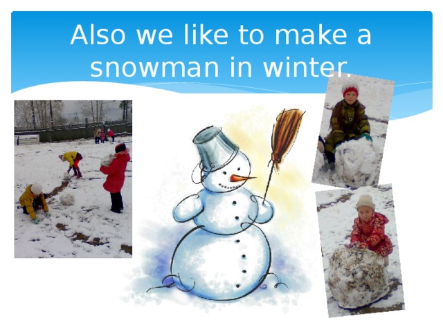 Also we like to make a snowman in winter. 
