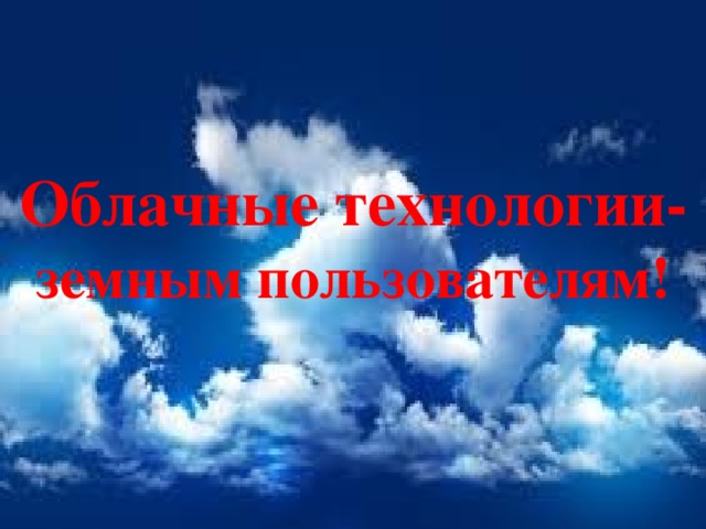 Облачные технологии- земным пользователям! 