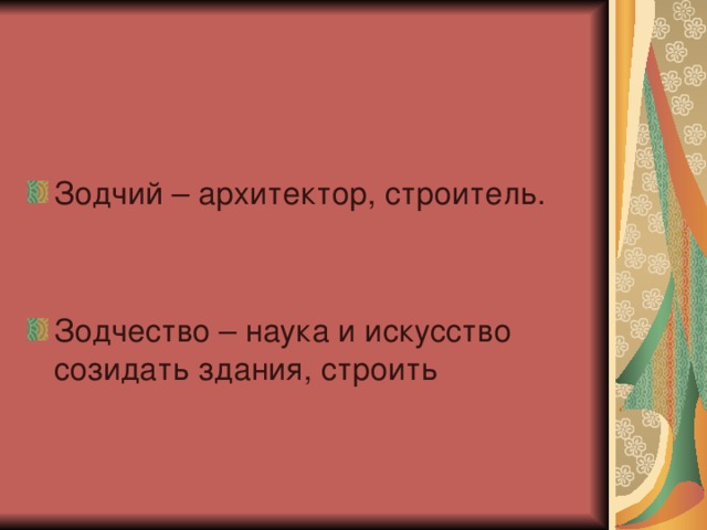 Зодчий – архитектор, строитель.  Зодчество – наука и искусство созидать здания, строить  