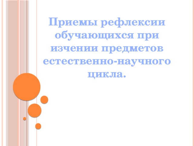 Приемы рефлексии обучающихся при изчении предметов естественно-научного цикла. 