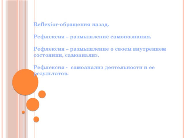 Reflexior-обращения назад.  Рефлексия – размышление самопознания.  Рефлексия – размышление о своем внутреннем состоянии, самоанализ.  Рефлексия - самоанализ деятельности и ее результатов. 