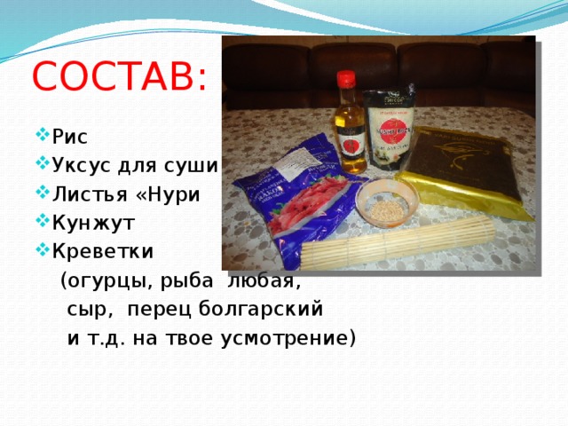 СОСТАВ: Рис Уксус для суши Листья «Нури Кунжут Креветки  (огурцы, рыба любая,  сыр, перец болгарский  и т.д. на твое усмотрение)