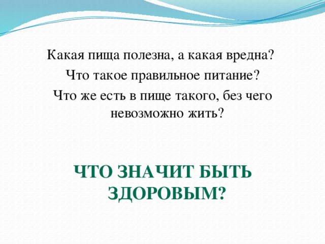 Какая пища полезна, а какая вредна? Что такое правильное питание? Что же есть в пище такого, без чего невозможно жить?   Что значит быть здоровым?