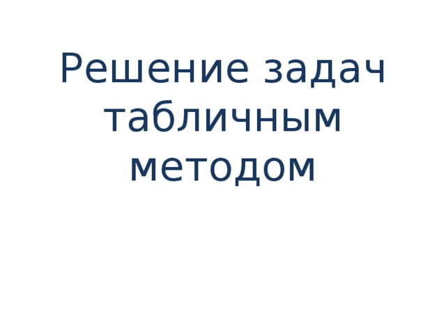 Решение задач табличным методом   
