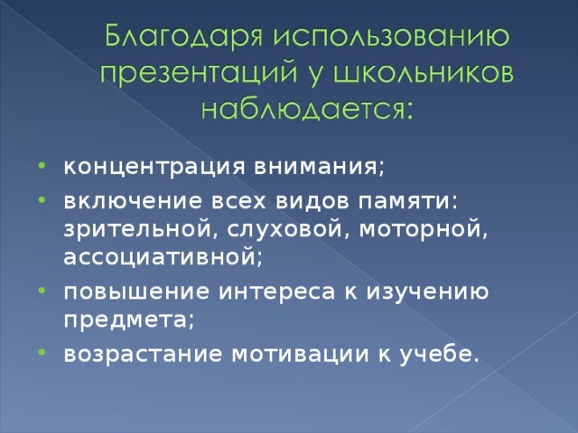 концентрация внимания; включение всех видов памяти: зрительной, слуховой, моторной, ассоциативной; повышение интереса к изучению предмета; возрастание мотивации к учебе. 