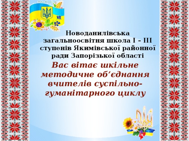 Новоданилівська загальноосвітня школа І – ІІІ ступенів Якимівської районної ради Запорізької області Вас вітає шкільне методичне об’єднання вчителів суспільно-гуманітарного циклу 