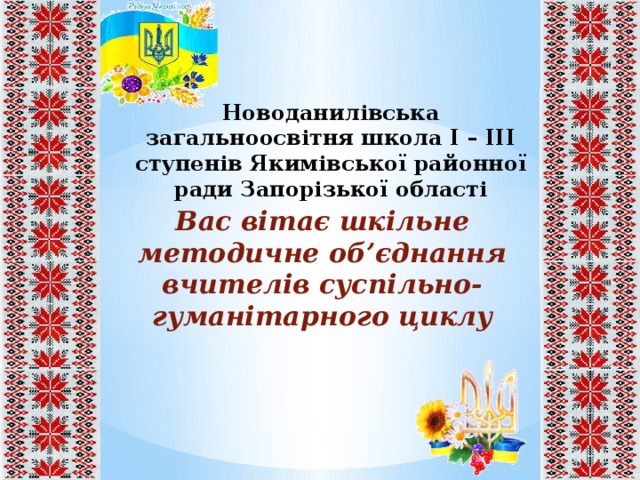 Новоданилівська загальноосвітня школа І – ІІІ ступенів Якимівської районної ради Запорізької області Вас вітає шкільне методичне об’єднання вчителів суспільно-гуманітарного циклу 