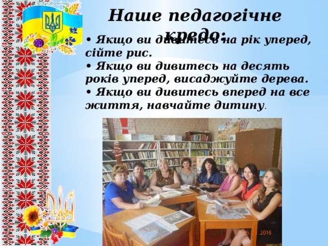 Наше педагогічне кредо: • Якщо ви дивитесь на рік уперед, сійте рис. • Якщо ви дивитесь на десять років уперед, висаджуйте дерева. • Якщо ви дивитесь вперед на все життя, навчайте дитину . 8 