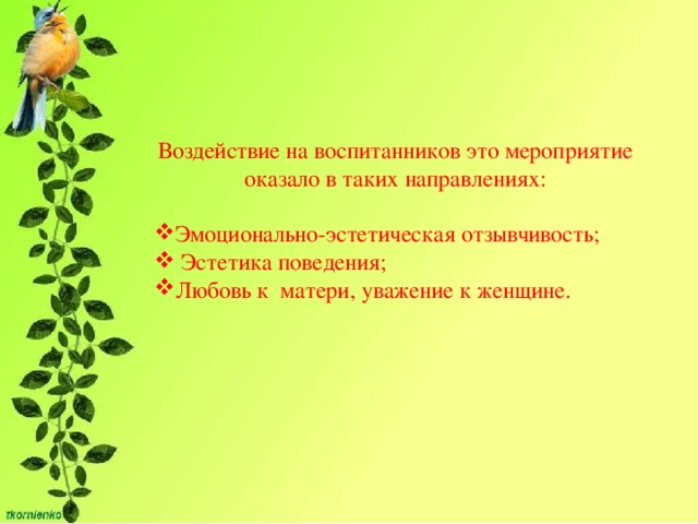 Воздействие на воспитанников это мероприятие оказало в таких направлениях: Эмоционально-эстетическая отзывчивость;  Эстетика поведения; Любовь к матери, уважение к женщине. 