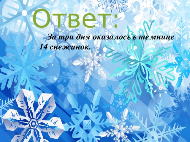 Ответ: За три дня оказалось в темнице 14 снежинок. 