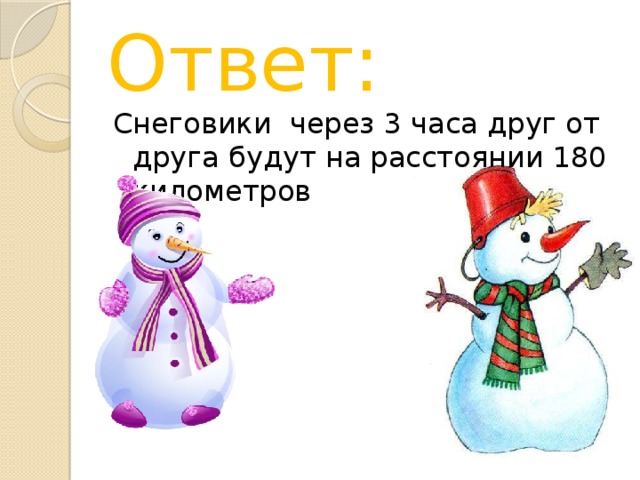 Ответ: Снеговики через 3 часа друг от друга будут на расстоянии 180 километров 