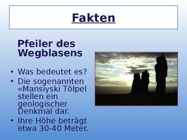 Fakten  Pfeiler des Wegblasens Was bedeutet es? Die sogenannten «Mansiyski T ö lpel stellen ein geologischer Denkmal dar. Ihre H ö he betr ä gt etwa 30-40 Meter.   