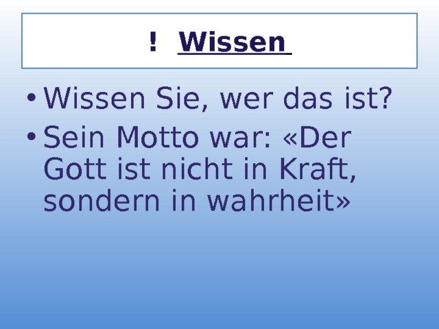 ! Wissen  Wissen Sie, wer das ist? Sein Motto war: «Der Gott ist nicht in Kraft, sondern in wahrheit»   