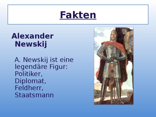 Fakten  Alexander Newskij  A. Newskij ist eine legend ä re Figur: Politiker, Diplomat, Feldherr, Staatsmann  