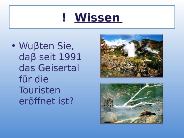 ! Wissen  Wu β ten Sie, da β seit 1991 das Geisertal f ü r die Touristen er ö ffnet ist? 