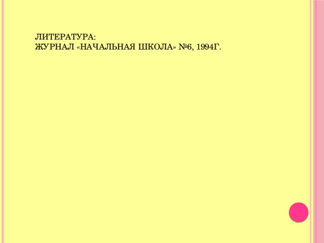 Литература:  журнал «Начальная школа» №6, 1994г. 