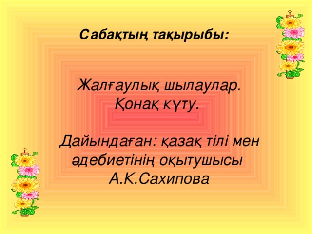 Сабақтың тақырыбы: Жалғаулық шылаулар. Қонақ күту.   Дайындаған: қазақ тілі мен әдебиетінің оқытушысы А.К.Сахипова 
