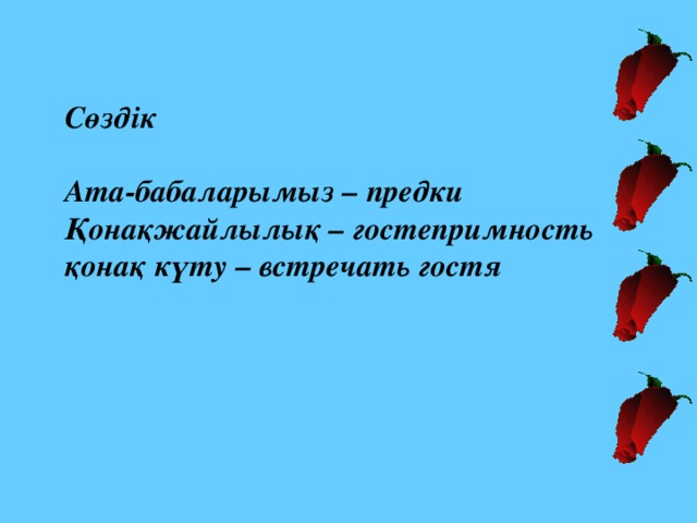 Сөздік  Ата-бабаларымыз – предки Қонақжайлылық – гостепримность қонақ күту – встречать гостя 