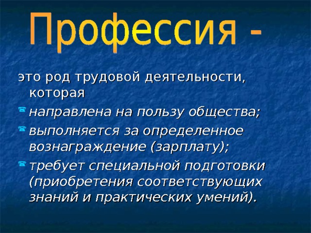 это род трудовой деятельности, которая направлена на пользу общества; выполняется за определенное вознаграждение (зарплату); требует специальной подготовки (приобретения соответствующих знаний и практических умений).  
