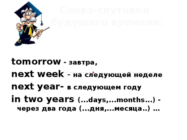  Слова-спутники   будущего времени:  tomorrow - завтра, next week – на следующей неделе next year- в следующем году in two years (...days,...months...) - через два года (...дня,...месяца..) … 