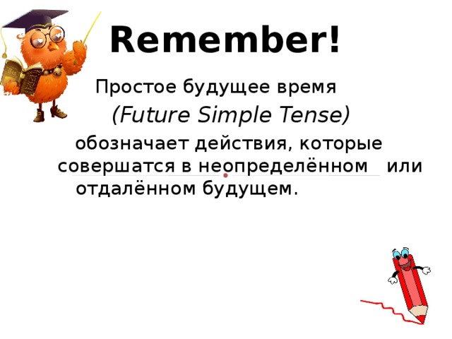 Remember!  Простое будущее время  ( Future Simple Tense )    обозначает действия, которые  совершатся в неопределённом  или  отдалённом будущем. 